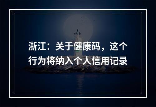 浙江：关于健康码，这个行为将纳入个人信用记录
