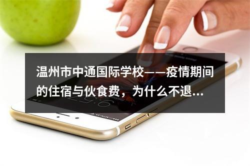 温州市中通国际学校——疫情期间的住宿与伙食费，为什么不退回？
