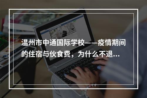 温州市中通国际学校——疫情期间的住宿与伙食费，为什么不退回？