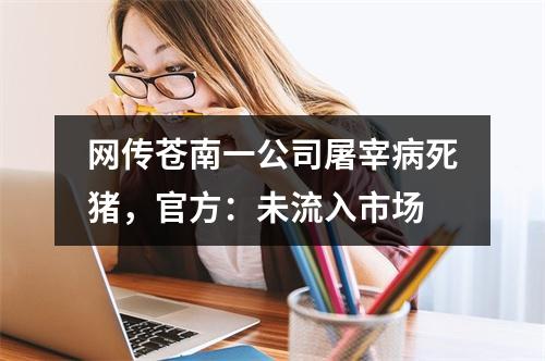 网传苍南一公司屠宰病死猪，官方：未流入市场