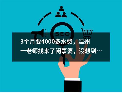 3个月要4000多水费，温州一老师找来了闲事婆，没想到…