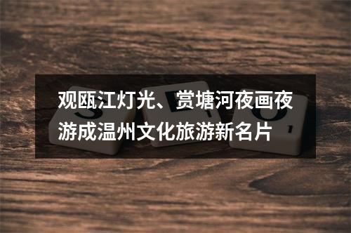 观瓯江灯光、赏塘河夜画夜游成温州文化旅游新名片
