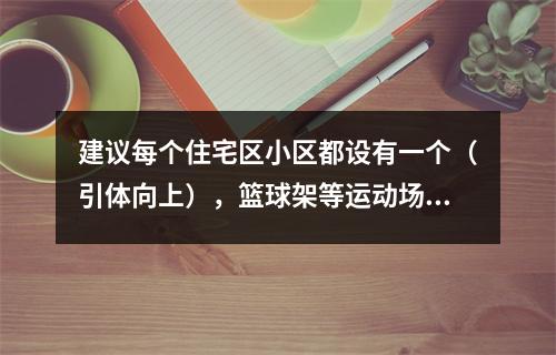 建议每个住宅区小区都设有一个（引体向上），篮球架等运动场地。