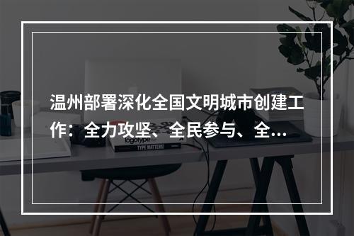温州部署深化全国文明城市创建工作：全力攻坚、全民参与、全域共创