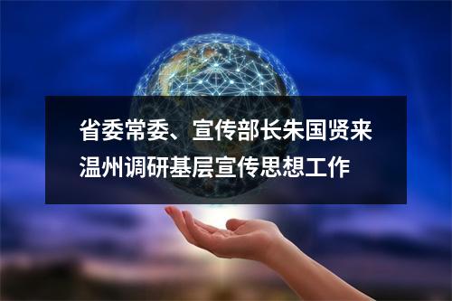 省委常委、宣传部长朱国贤来温州调研基层宣传思想工作