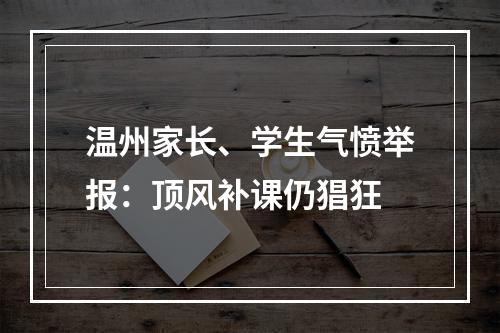 温州家长、学生气愤举报：顶风补课仍猖狂