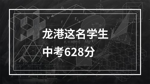 龙港这名学生中考628分