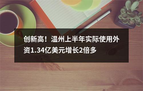 创新高！温州上半年实际使用外资1.34亿美元增长2倍多