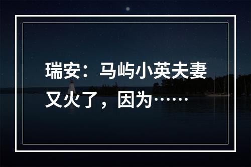 瑞安：马屿小英夫妻又火了，因为……
