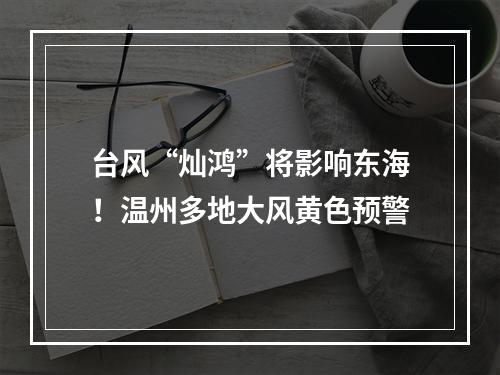 台风“灿鸿”将影响东海！温州多地大风黄色预警