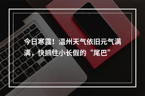 今日寒露！温州天气依旧元气满满，快抓住小长假的“尾巴”