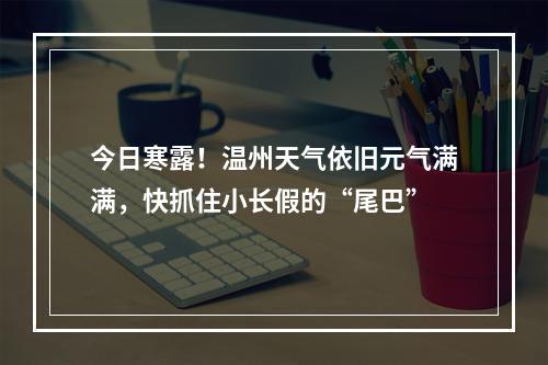 今日寒露！温州天气依旧元气满满，快抓住小长假的“尾巴”