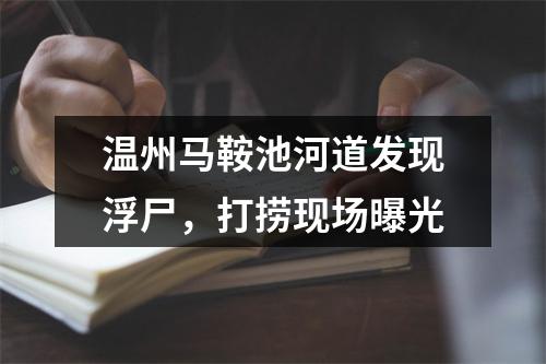 温州马鞍池河道发现浮尸，打捞现场曝光