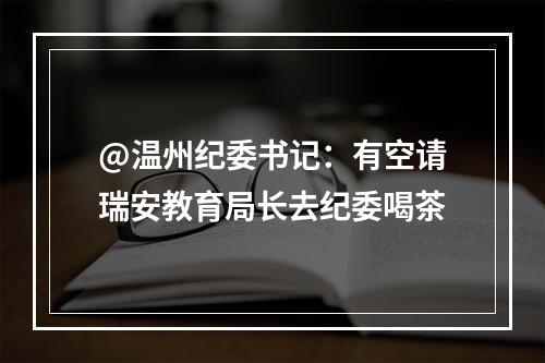 @温州纪委书记：有空请瑞安教育局长去纪委喝茶