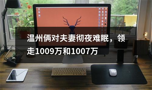 温州俩对夫妻彻夜难眠，领走1009万和1007万