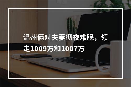 温州俩对夫妻彻夜难眠，领走1009万和1007万