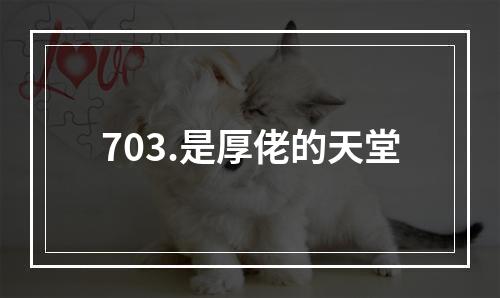 703.是厚佬的天堂