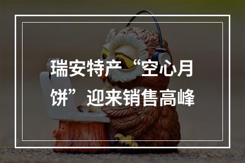 瑞安特产“空心月饼”迎来销售高峰