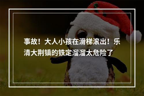 事故！大人小孩在滑梯滚出！乐清大荆镇的铁定溜溜太危险了