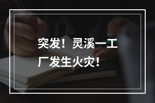 突发！灵溪一工厂发生火灾！
