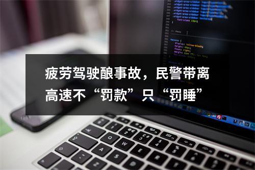 疲劳驾驶酿事故，民警带离高速不“罚款”只“罚睡”