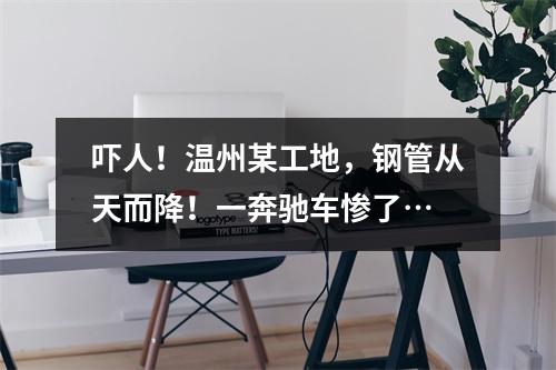 吓人！温州某工地，钢管从天而降！一奔驰车惨了…