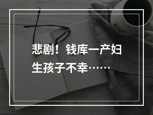 悲剧！钱库一产妇生孩子不幸……