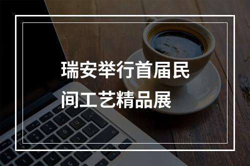 瑞安举行首届民间工艺精品展