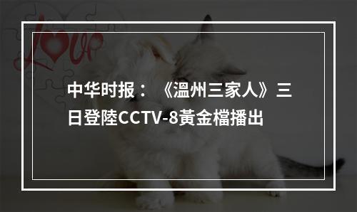 中华时报 ：《溫州三家人》三日登陸CCTV-8黃金檔播出