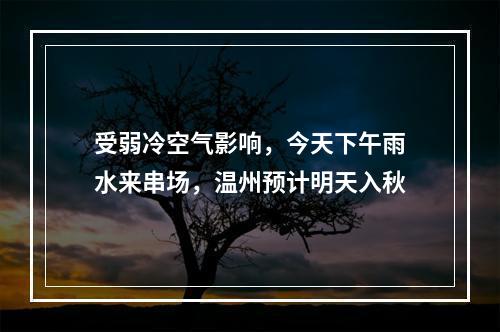 受弱冷空气影响，今天下午雨水来串场，温州预计明天入秋