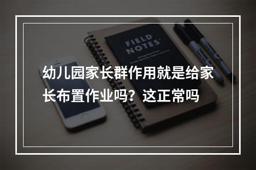 幼儿园家长群作用就是给家长布置作业吗？这正常吗
