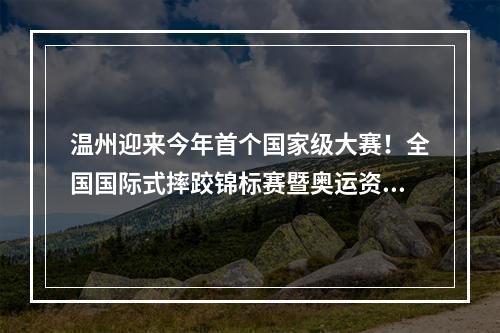 温州迎来今年首个国家级大赛！全国国际式摔跤锦标赛暨奥运资格选拔赛明起上 ...