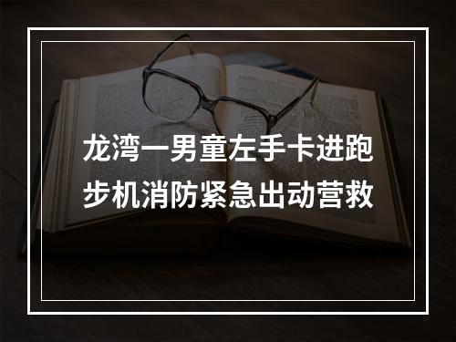 龙湾一男童左手卡进跑步机消防紧急出动营救