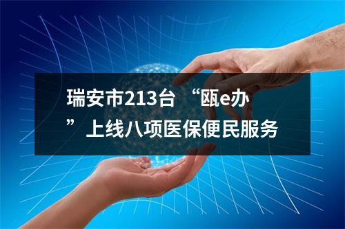 瑞安市213台 “瓯e办”上线八项医保便民服务
