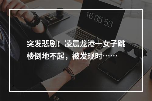 突发悲剧！凌晨龙港一女子跳楼倒地不起，被发现时……