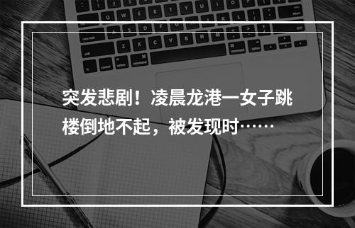 突发悲剧！凌晨龙港一女子跳楼倒地不起，被发现时……