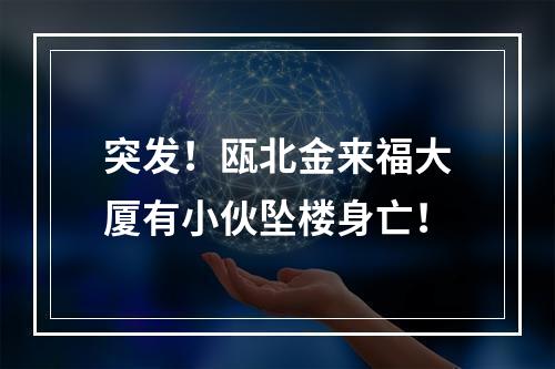 突发！瓯北金来福大厦有小伙坠楼身亡！