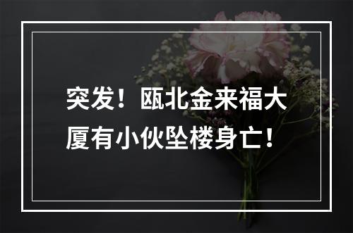 突发！瓯北金来福大厦有小伙坠楼身亡！