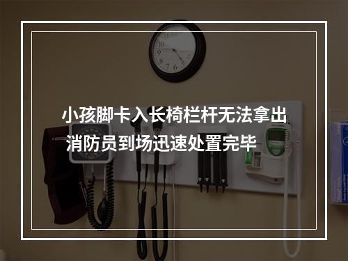 小孩脚卡入长椅栏杆无法拿出 消防员到场迅速处置完毕