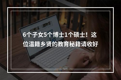 6个子女5个博士1个硕士！这位温籍乡贤的教育秘籍请收好