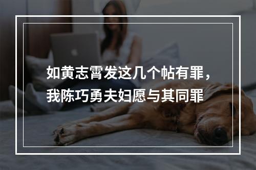 如黄志霄发这几个帖有罪，我陈巧勇夫妇愿与其同罪