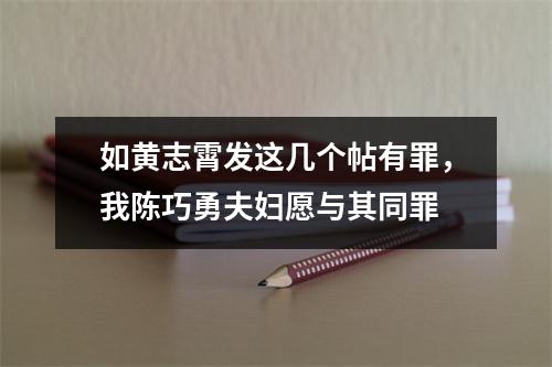 如黄志霄发这几个帖有罪，我陈巧勇夫妇愿与其同罪