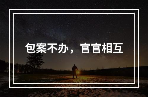 包案不办，官官相互