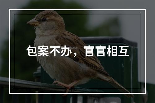 包案不办，官官相互