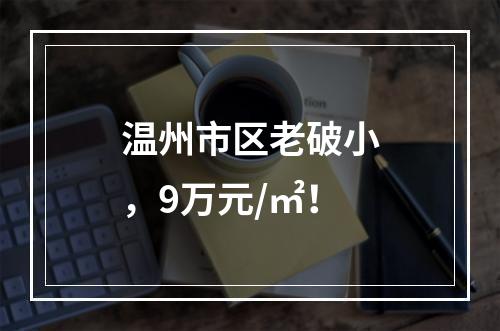 温州市区老破小，9万元/㎡！