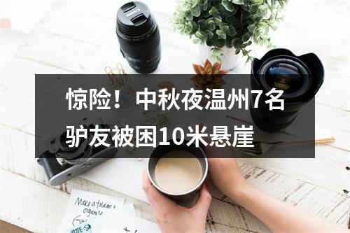惊险！中秋夜温州7名驴友被困10米悬崖