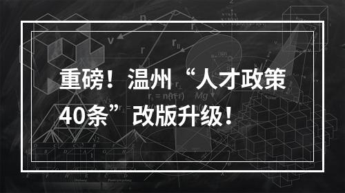 重磅！温州“人才政策40条”改版升级！