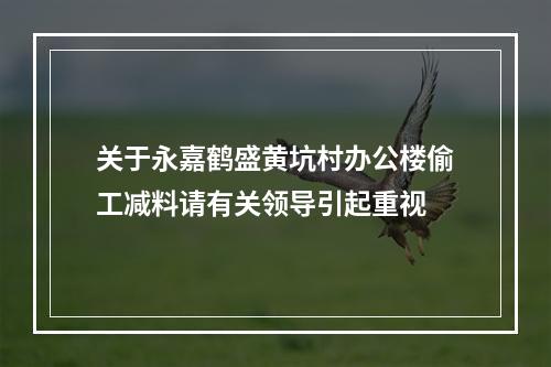 关于永嘉鹤盛黄坑村办公楼偷工减料请有关领导引起重视