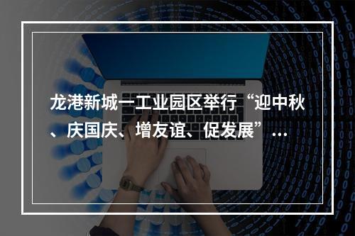 龙港新城一工业园区举行“迎中秋、庆国庆、增友谊、促发展”活动