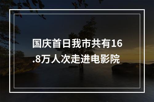 国庆首日我市共有16.8万人次走进电影院